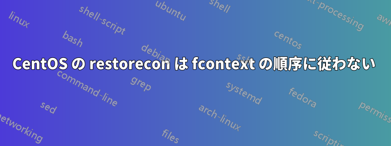 CentOS の restorecon は fcontext の順序に従わない