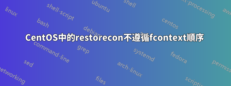 CentOS中的restorecon不遵循fcontext順序