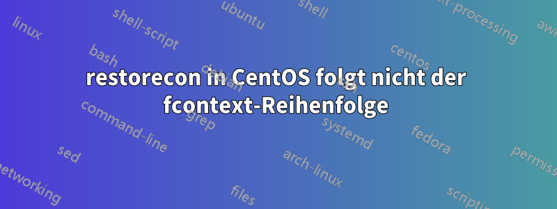 restorecon in CentOS folgt nicht der fcontext-Reihenfolge