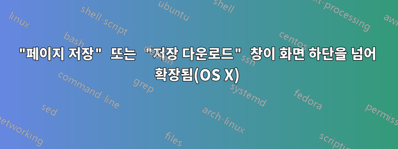 "페이지 저장" 또는 "저장 다운로드" 창이 화면 하단을 넘어 확장됨(OS X)