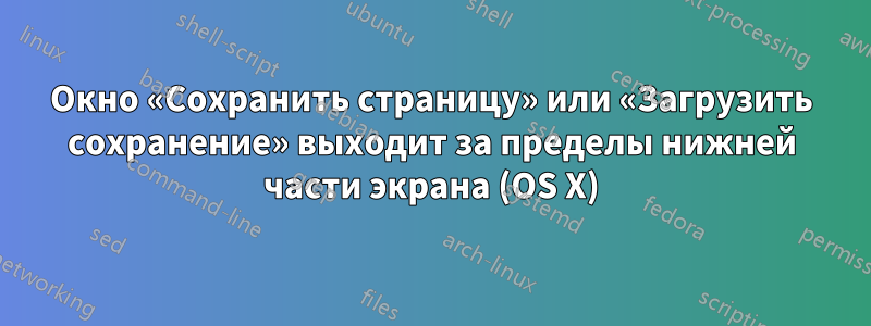 Окно «Сохранить страницу» или «Загрузить сохранение» выходит за пределы нижней части экрана (OS X)