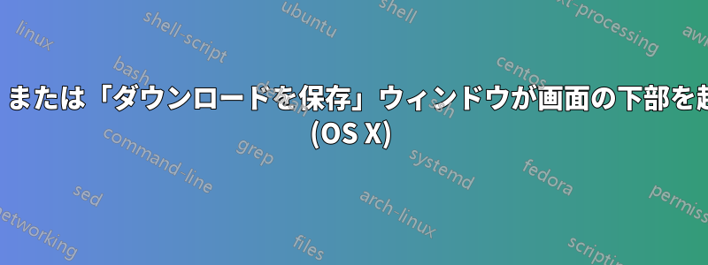 「ページを保存」または「ダウンロードを保存」ウィンドウが画面の下部を超えて拡張される (OS X)