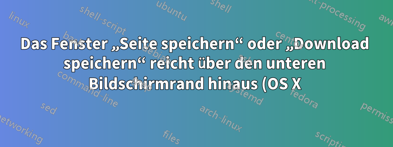 Das Fenster „Seite speichern“ oder „Download speichern“ reicht über den unteren Bildschirmrand hinaus (OS X).