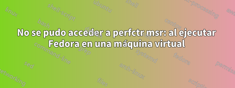 No se pudo acceder a perfctr msr: al ejecutar Fedora en una máquina virtual