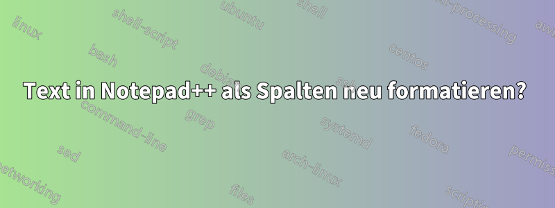 Text in Notepad++ als Spalten neu formatieren?