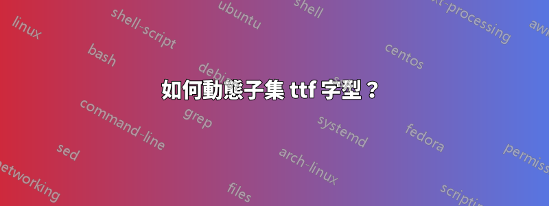 如何動態子集 ttf 字型？