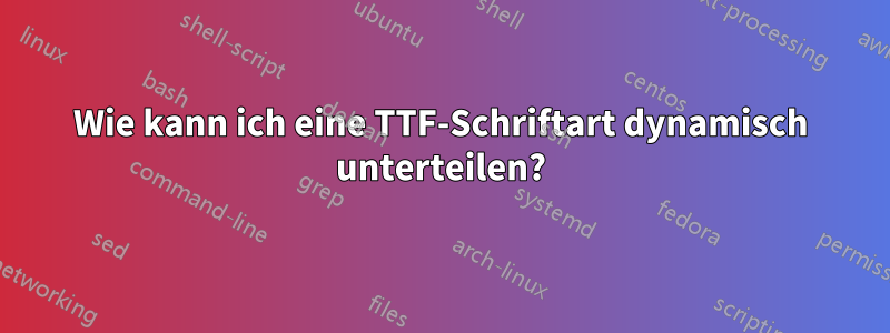 Wie kann ich eine TTF-Schriftart dynamisch unterteilen?