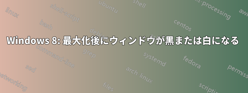 Windows 8: 最大化後にウィンドウが黒または白になる