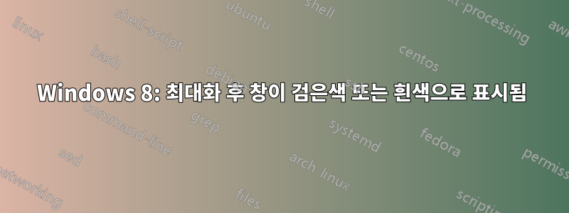 Windows 8: 최대화 후 창이 검은색 또는 흰색으로 표시됨