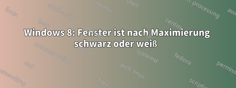 Windows 8: Fenster ist nach Maximierung schwarz oder weiß