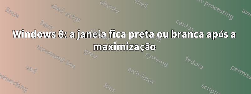 Windows 8: a janela fica preta ou branca após a maximização