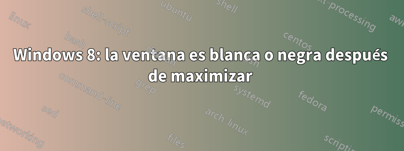 Windows 8: la ventana es blanca o negra después de maximizar