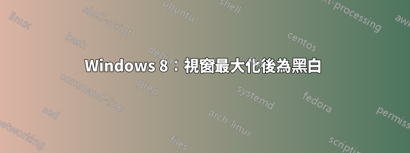 Windows 8：視窗最大化後為黑白