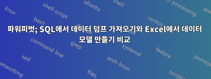 파워피벗; SQL에서 데이터 덤프 가져오기와 Excel에서 데이터 모델 만들기 비교