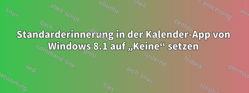 Standarderinnerung in der Kalender-App von Windows 8.1 auf „Keine“ setzen