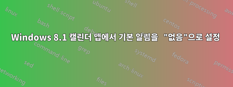 Windows 8.1 캘린더 앱에서 기본 알림을 "없음"으로 설정