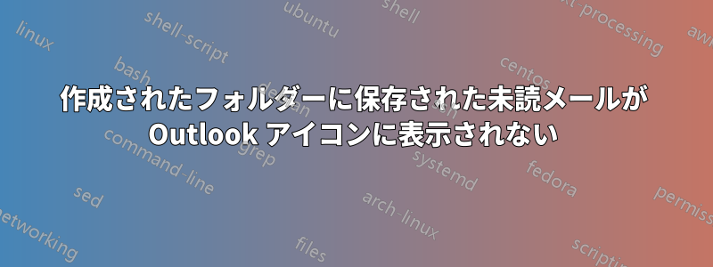 作成されたフォルダーに保存された未読メールが Outlook アイコンに表示されない