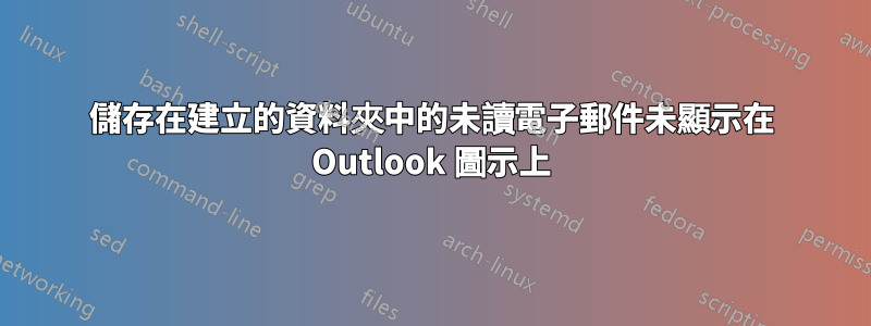 儲存在建立的資料夾中的未讀電子郵件未顯示在 Outlook 圖示上