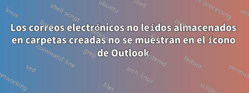 Los correos electrónicos no leídos almacenados en carpetas creadas no se muestran en el ícono de Outlook