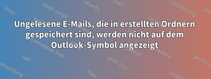 Ungelesene E-Mails, die in erstellten Ordnern gespeichert sind, werden nicht auf dem Outlook-Symbol angezeigt