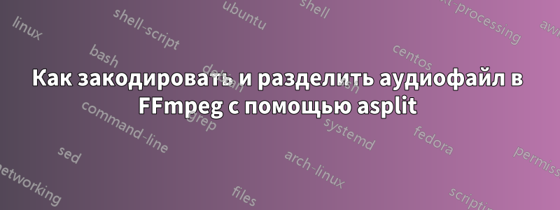 Как закодировать и разделить аудиофайл в FFmpeg с помощью asplit