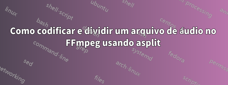 Como codificar e dividir um arquivo de áudio no FFmpeg usando asplit