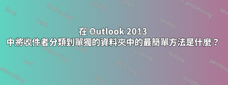 在 Outlook 2013 中將收件者分類到單獨的資料夾中的最簡單方法是什麼？