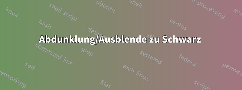 Abdunklung/Ausblende zu Schwarz