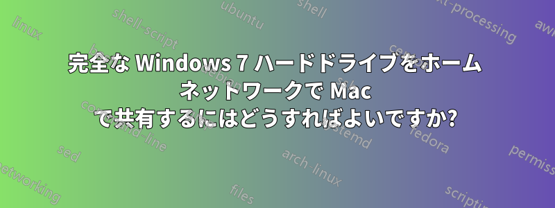 完全な Windows 7 ハードドライブをホーム ネットワークで Mac で共有するにはどうすればよいですか?