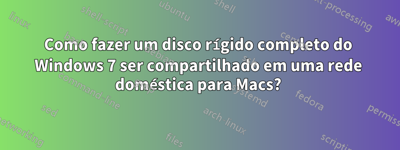 Como fazer um disco rígido completo do Windows 7 ser compartilhado em uma rede doméstica para Macs?