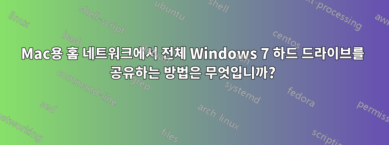 Mac용 홈 네트워크에서 전체 Windows 7 하드 드라이브를 공유하는 방법은 무엇입니까?