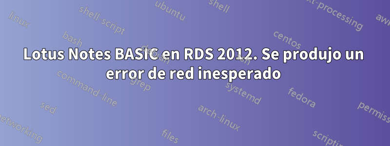 Lotus Notes BASIC en RDS 2012. Se produjo un error de red inesperado