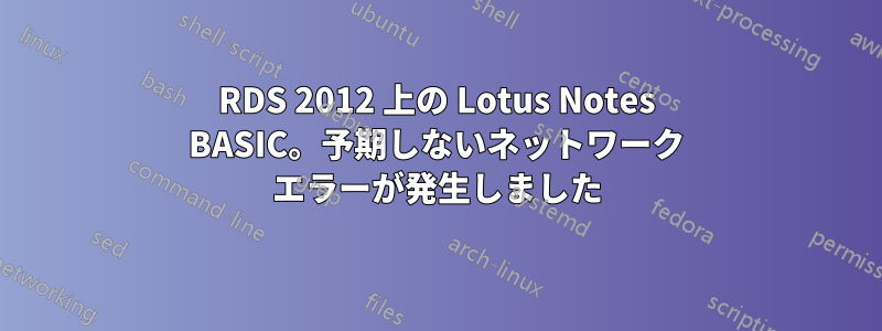 RDS 2012 上の Lotus Notes BASIC。予期しないネットワーク エラーが発生しました