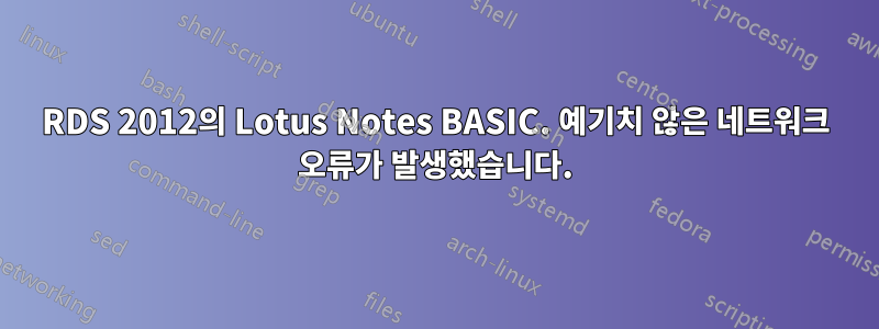 RDS 2012의 Lotus Notes BASIC. 예기치 않은 네트워크 오류가 발생했습니다.