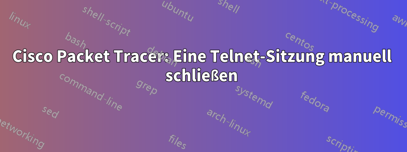 Cisco Packet Tracer: Eine Telnet-Sitzung manuell schließen