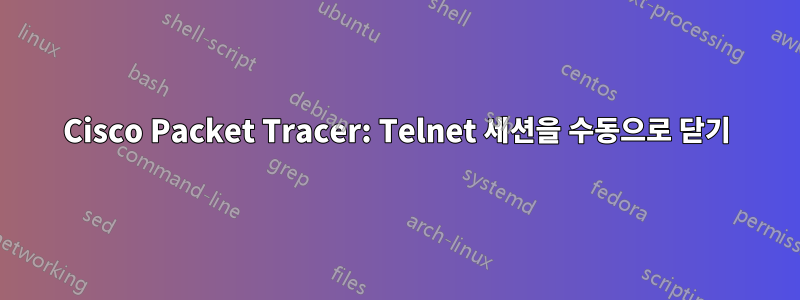 Cisco Packet Tracer: Telnet 세션을 수동으로 닫기