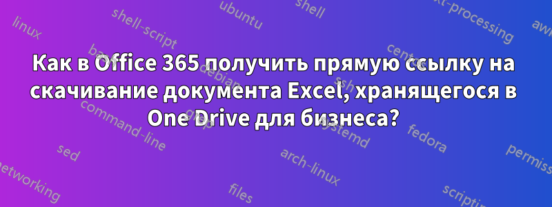 Как в Office 365 получить прямую ссылку на скачивание документа Excel, хранящегося в One Drive для бизнеса?