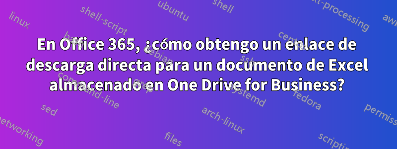 En Office 365, ¿cómo obtengo un enlace de descarga directa para un documento de Excel almacenado en One Drive for Business?