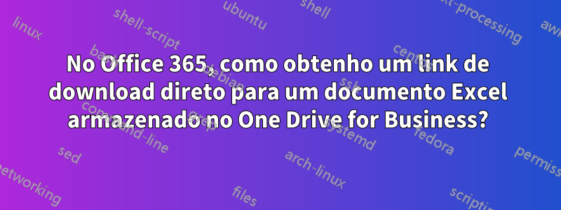 No Office 365, como obtenho um link de download direto para um documento Excel armazenado no One Drive for Business?