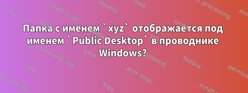 Папка с именем `xyz` отображается под именем `Public Desktop` в проводнике Windows?