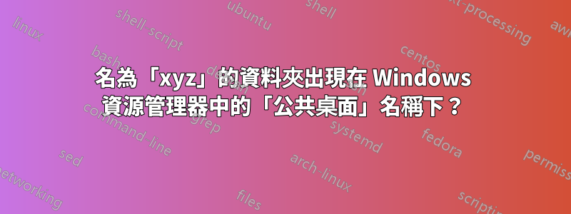 名為「xyz」的資料夾出現在 Windows 資源管理器中的「公共桌面」名稱下？