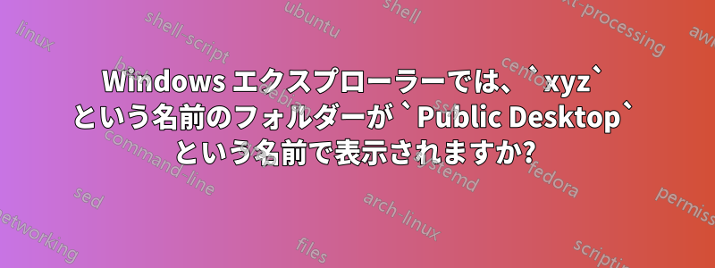 Windows エクスプローラーでは、`xyz` という名前のフォルダーが `Public Desktop` という名前で表示されますか?