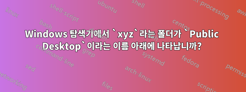 Windows 탐색기에서 `xyz`라는 폴더가 `Public Desktop`이라는 이름 아래에 나타납니까?