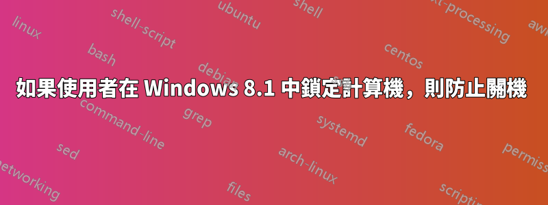 如果使用者在 Windows 8.1 中鎖定計算機，則防止關機