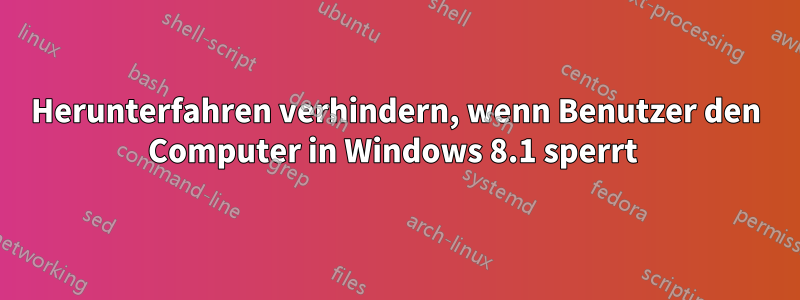 Herunterfahren verhindern, wenn Benutzer den Computer in Windows 8.1 sperrt 