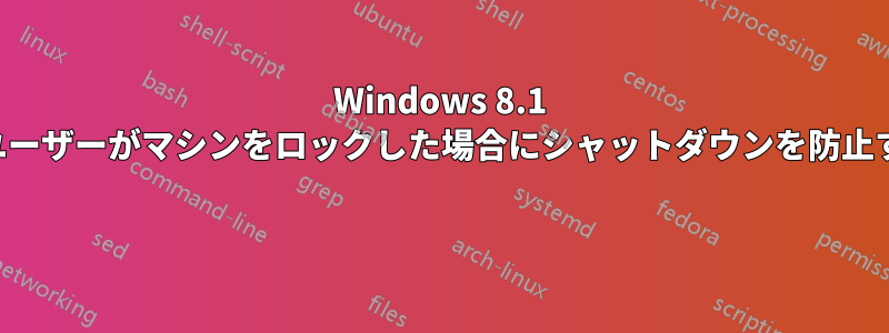 Windows 8.1 でユーザーがマシンをロックした場合にシャットダウンを防止する 