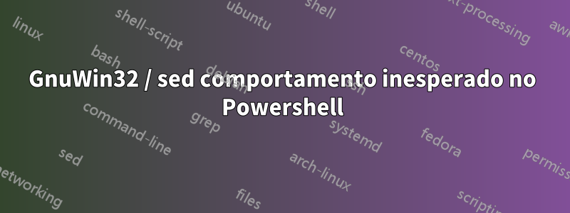 GnuWin32 / sed comportamento inesperado no Powershell