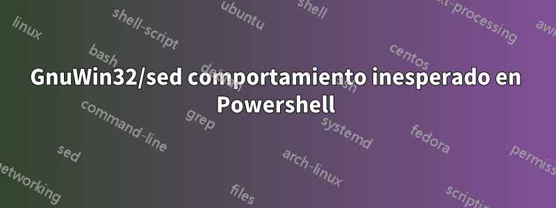 GnuWin32/sed comportamiento inesperado en Powershell