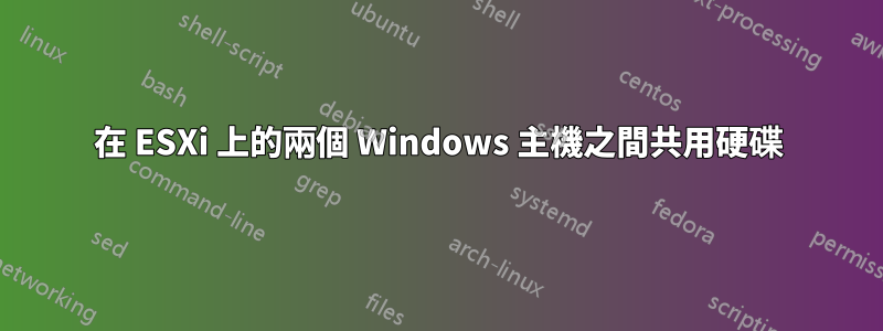 在 ESXi 上的兩個 Windows 主機之間共用硬碟