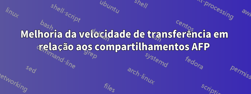 Melhoria da velocidade de transferência em relação aos compartilhamentos AFP